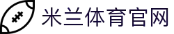 米兰体育官网 - 官方体育娱乐平台入口